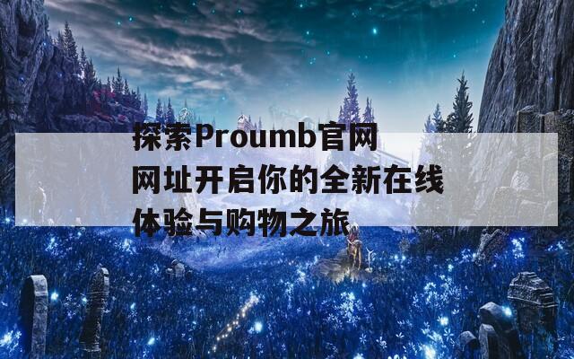 探索Proumb官网网址开启你的全新在线体验与购物之旅