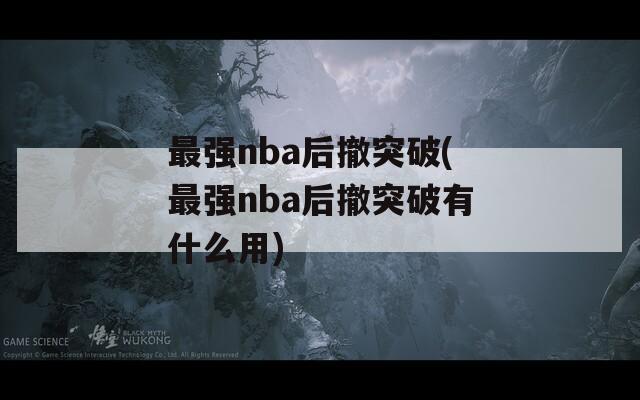 最强nba后撤突破(最强nba后撤突破有什么用)