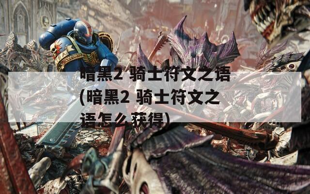 暗黑2 骑士符文之语(暗黑2 骑士符文之语怎么获得)