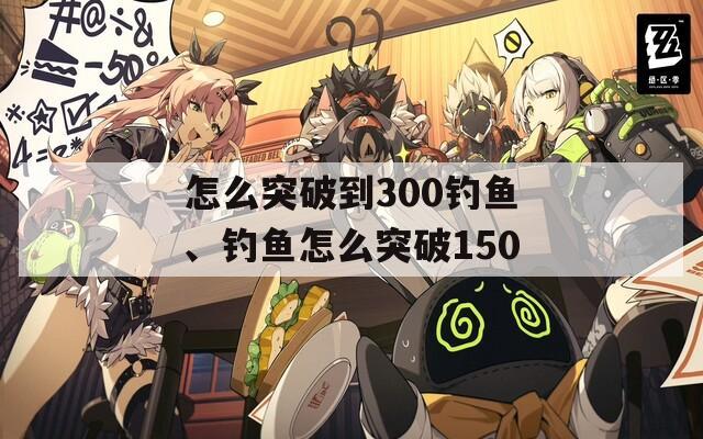 怎么突破到300钓鱼、钓鱼怎么突破150