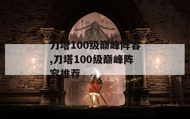 刀塔100级巅峰阵容,刀塔100级巅峰阵容推荐