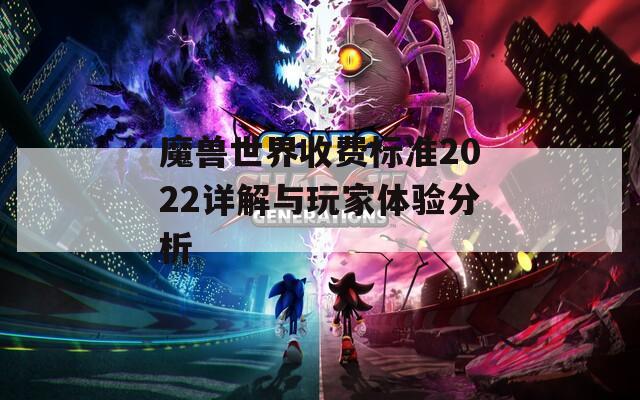 魔兽世界收费标准2022详解与玩家体验分析