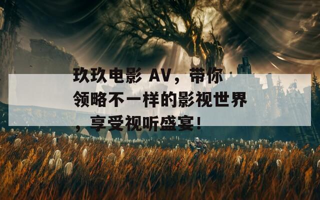 玖玖电影 AV，带你领略不一样的影视世界，享受视听盛宴！