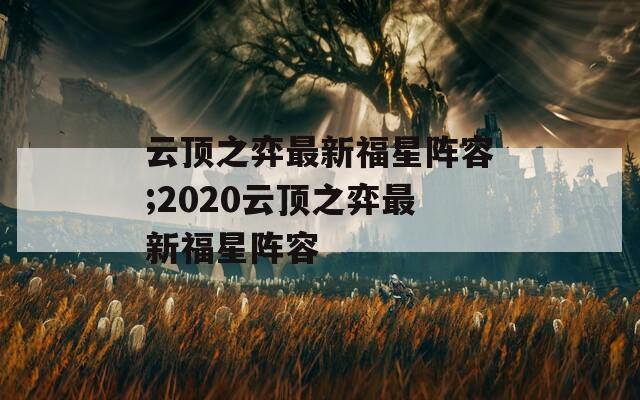 云顶之弈最新福星阵容;2020云顶之弈最新福星阵容