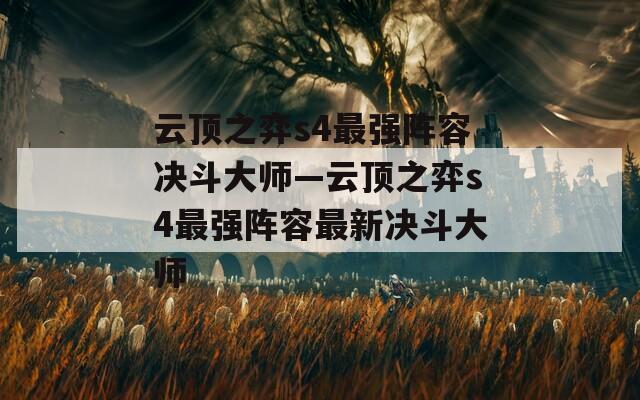 云顶之弈s4最强阵容决斗大师—云顶之弈s4最强阵容最新决斗大师