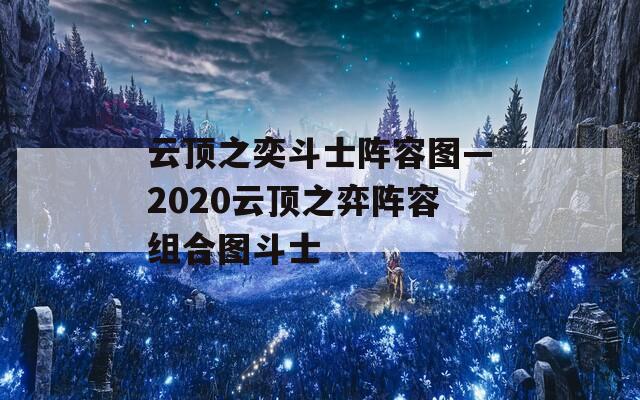 云顶之奕斗士阵容图—2020云顶之弈阵容组合图斗士