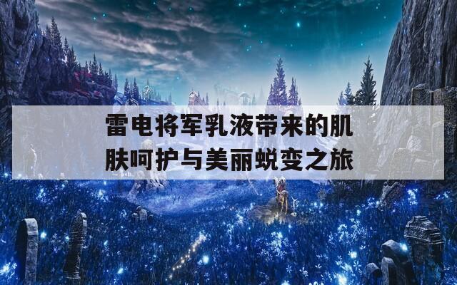 雷电将军乳液带来的肌肤呵护与美丽蜕变之旅