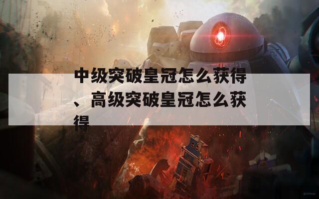 中级突破皇冠怎么获得、高级突破皇冠怎么获得