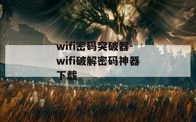 wifi密码突破器-wifi破解密码神器下载