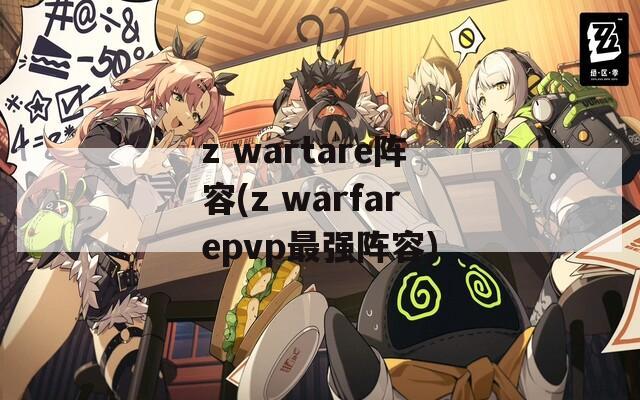 z wartare阵容(z warfarepvp最强阵容)