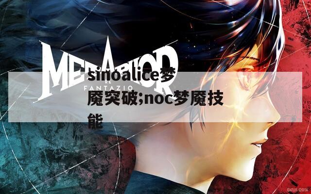 sinoalice梦魇突破;noc梦魇技能