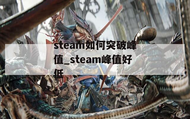 steam如何突破峰值_steam峰值好低