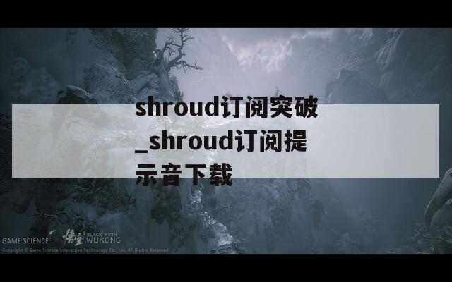 shroud订阅突破_shroud订阅提示音下载