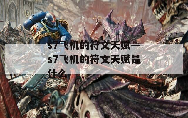 s7飞机的符文天赋—s7飞机的符文天赋是什么