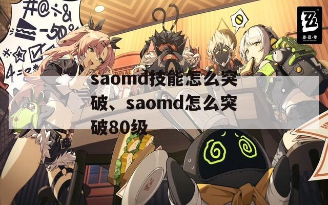 saomd技能怎么突破、saomd怎么突破80级