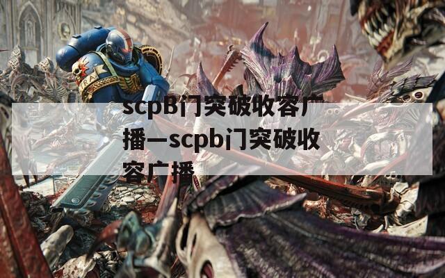 scpB门突破收容广播—scpb门突破收容广播