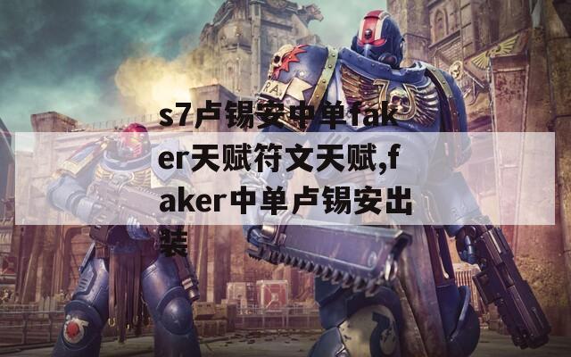 s7卢锡安中单faker天赋符文天赋,faker中单卢锡安出装