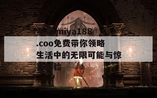 蜜芽.miya188.coo免费带你领略生活中的无限可能与惊喜体验