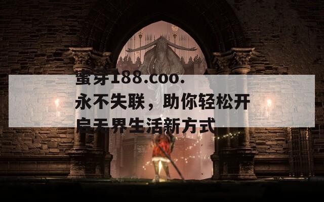 蜜芽188.coo.永不失联，助你轻松开启无界生活新方式