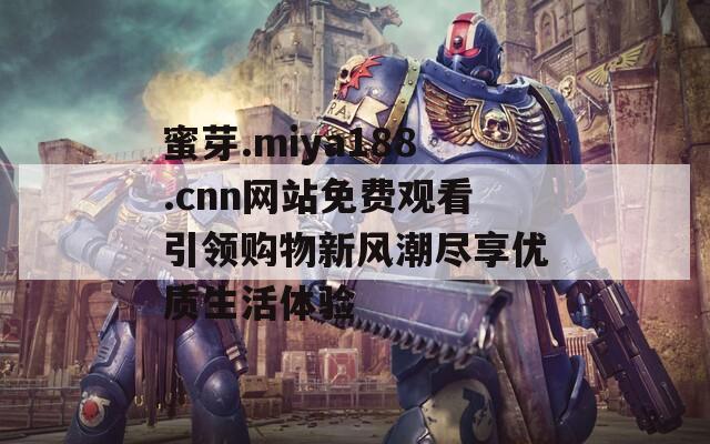 蜜芽.miya188.cnn网站免费观看引领购物新风潮尽享优质生活体验