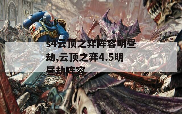 s4云顶之弈阵容明昼劫,云顶之弈4.5明昼劫阵容