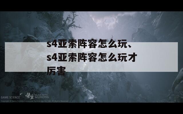 s4亚索阵容怎么玩、s4亚索阵容怎么玩才厉害