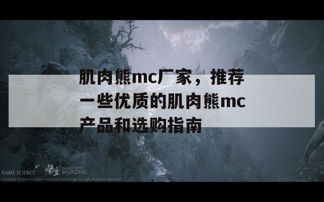 肌肉熊mc厂家，推荐一些优质的肌肉熊mc产品和选购指南