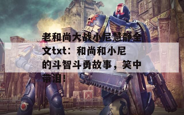 老和尚大战小尼慧静全文txt：和尚和小尼的斗智斗勇故事，笑中带泪！