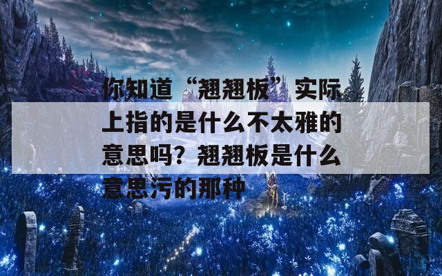 你知道“翘翘板”实际上指的是什么不太雅的意思吗？翘翘板是什么意思污的那种