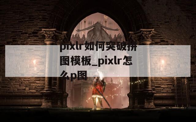 pixlr如何突破拼图模板_pixlr怎么p图