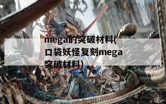 mega的突破材料(口袋妖怪复刻mega突破材料)