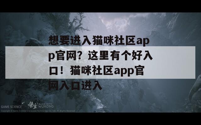 想要进入猫咪社区app官网？这里有个好入口！猫咪社区app官网入口进入