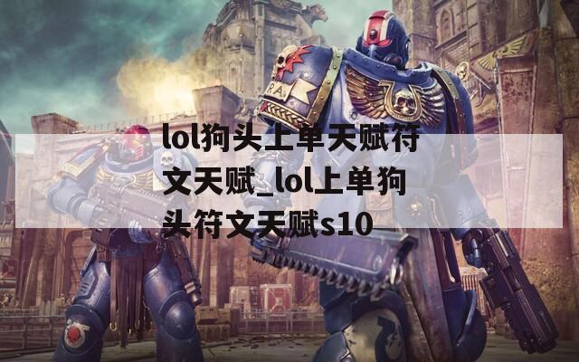 lol狗头上单天赋符文天赋_lol上单狗头符文天赋s10