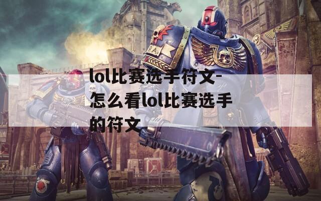 lol比赛选手符文-怎么看lol比赛选手的符文