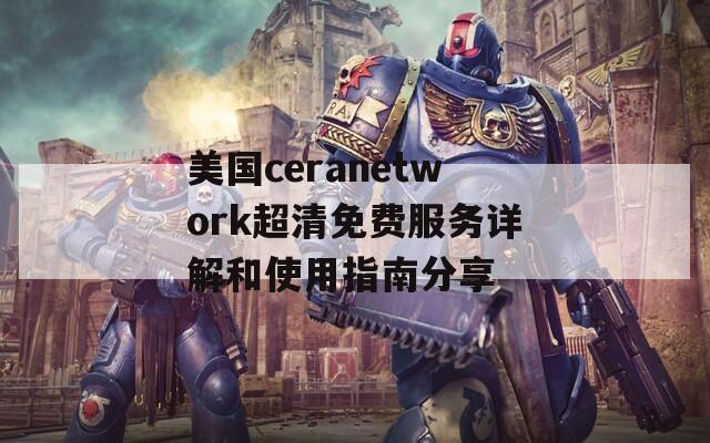 美国ceranetwork超清免费服务详解和使用指南分享