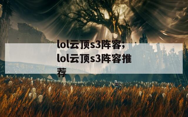 lol云顶s3阵容;lol云顶s3阵容推荐