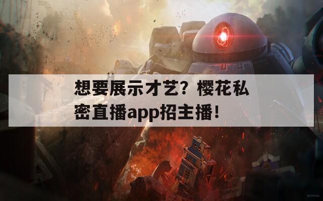 想要展示才艺？樱花私密直播app招主播！