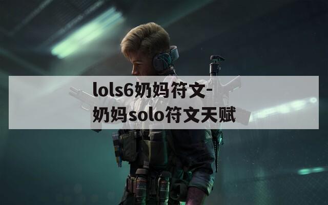 lols6奶妈符文-奶妈solo符文天赋