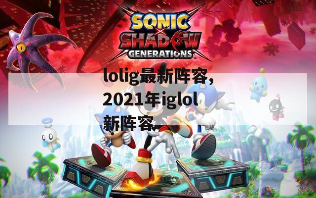 lolig最新阵容,2021年iglol新阵容