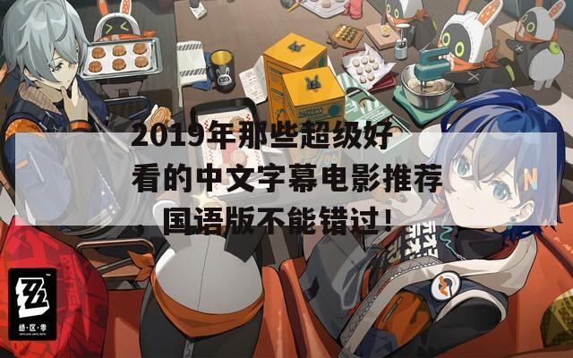 2019年那些超级好看的中文字幕电影推荐，国语版不能错过！