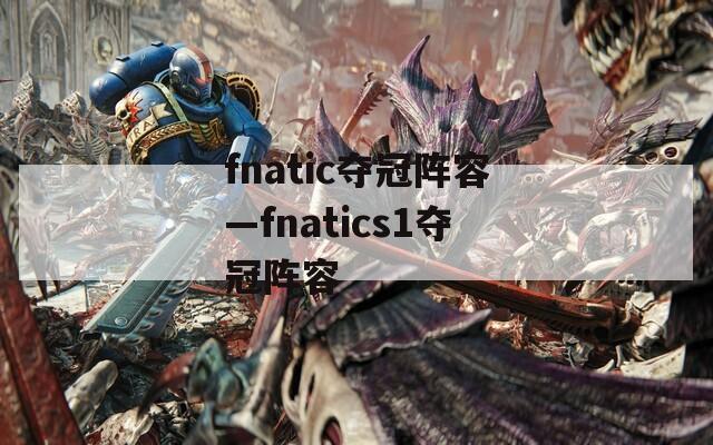 fnatic夺冠阵容—fnatics1夺冠阵容