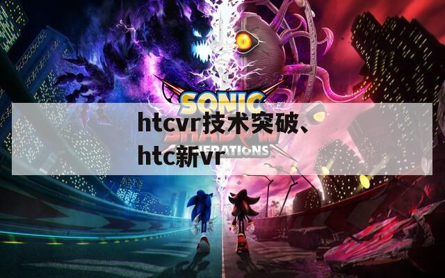 htcvr技术突破、htc新vr