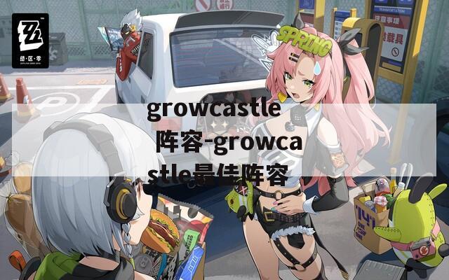 growcastle 阵容-growcastle最佳阵容