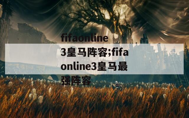 fifaonline3皇马阵容;fifaonline3皇马最强阵容