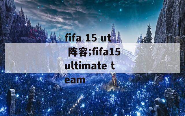 fifa 15 ut 阵容;fifa15ultimate team