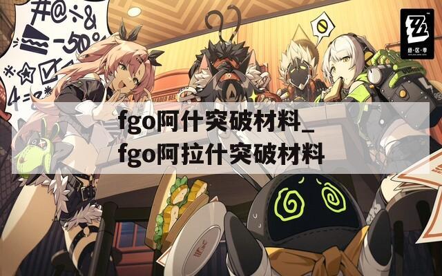 fgo阿什突破材料_fgo阿拉什突破材料