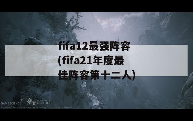 fifa12最强阵容(fifa21年度最佳阵容第十二人)