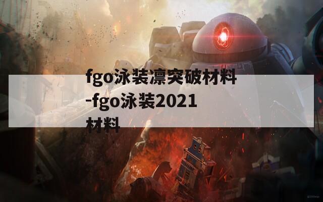 fgo泳装凛突破材料-fgo泳装2021材料