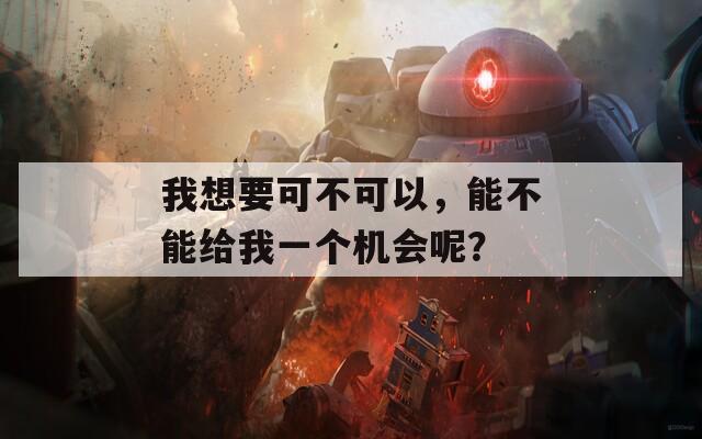 我想要可不可以，能不能给我一个机会呢？