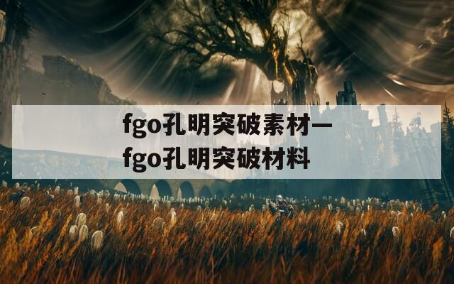 fgo孔明突破素材—fgo孔明突破材料